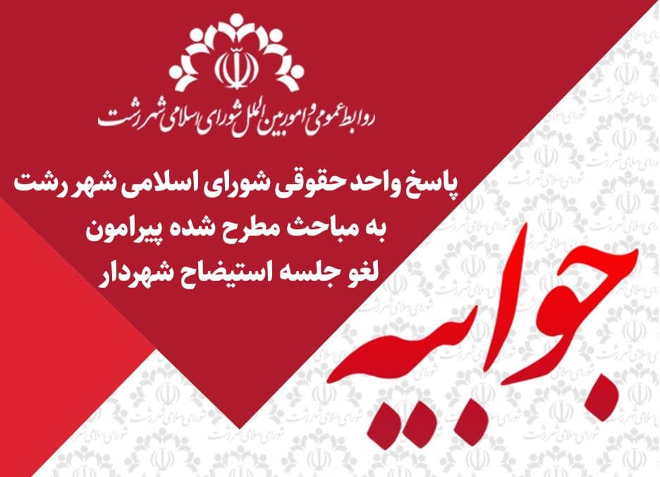 پاسخ واحد حقوقی شورای اسلامی شهر رشت به مباحث مطرح شده پیرامون لغو جلسه استیضاح شهردار