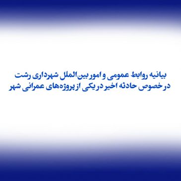 بیانیه روابط عمومی و امور بین‌الملل شهرداری رشت در خصوص حادثه اخیر در یکی از پروژه‌های عمرانی شهر