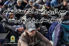 جمع آوري و انتقال ۳۵۱معتاد متجاهر به مراکز ترک اعتياد در رشت